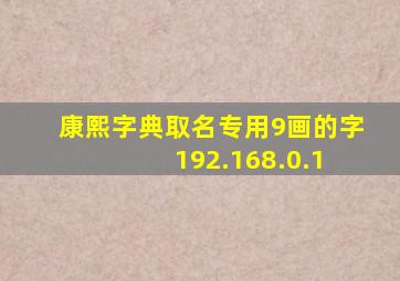 康熙字典取名专用9画的字 192.168.0.1